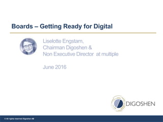 Boards – Getting Ready for Digital
Liselotte Engstam,
Chairman Digoshen &
Non Executive Director at multiple
June 2016
© All rights reserved Digoshen AB
 