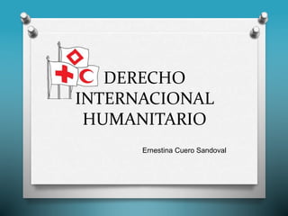 DERECHO
INTERNACIONAL
HUMANITARIO
Ernestina Cuero Sandoval
 