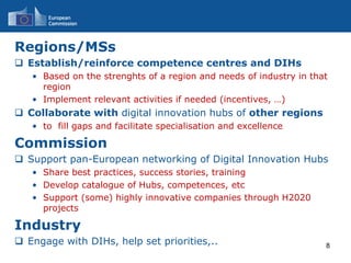 Regions/MSs
 Establish/reinforce competence centres and DIHs
• Based on the strenghts of a region and needs of industry i...