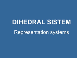 DIHEDRAL SISTEM 
Representation systems 
 