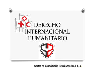 DERECHO
INTERNACIONAL
HUMANITARIO
Centro de Capacitación Safari Seguridad, S. A.
 