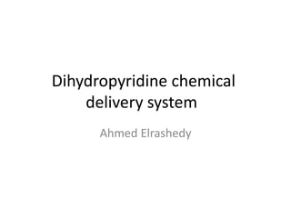 Dihydropyridine chemical
delivery system
Ahmed Elrashedy
 