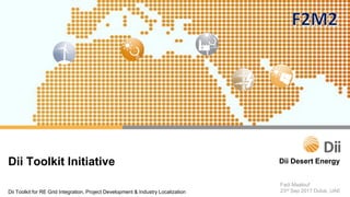 Dii Desert EnergyDii Toolkit Initiative
Dii Toolkit for RE Grid Integration, Project Development & Industry Localization
Fadi Maalouf
23rd Sep 2017 Dubai, UAE
 