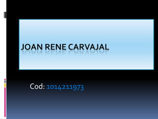JOAN RENE CARVAJAL



 Cod: 1014211973
 