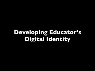 Developing Educator’s
   Digital Identity
 