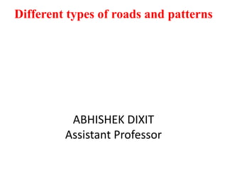 Different types of roads and patterns
ABHISHEK DIXIT
Assistant Professor
 