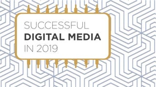 SUCCESSFUL
DIGITAL MEDIA
IN 2019
 