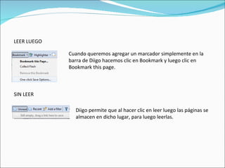 LEER LUEGO Cuando queremos agregar un marcador simplemente en la barra de Diigo hacemos clic en Bookmark y luego clic en Bookmark this page. SIN LEER Diigo permite que al hacer clic en leer luego las páginas se almacen en dicho lugar, para luego leerlas. 