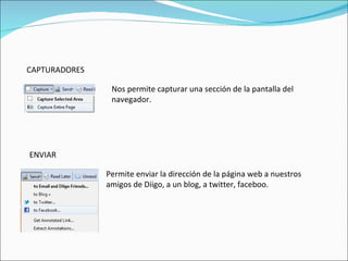 CAPTURADORES Nos permite capturar una sección de la pantalla del navegador. Permite enviar la dirección de la página web a nuestros amigos de Diigo, a un blog, a twitter, faceboo. ENVIAR 
