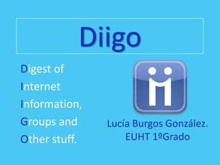Diigo
Digest of
Internet
Information,
Groups and
Other stuff.
Lucía Burgos González.
EUHT 1ºGrado
 