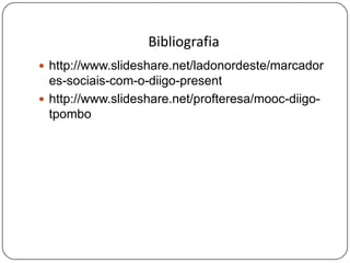 Bibliografia
 http://www.slideshare.net/ladonordeste/marcador
es-sociais-com-o-diigo-present
 http://www.slideshare.net/profteresa/mooc-diigo-
tpombo
 