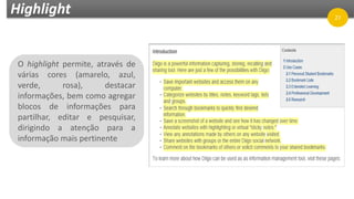 Highlight
O highlight permite, através de
várias cores (amarelo, azul,
verde, rosa), destacar
informações, bem como agregar
blocos de informações para
partilhar, editar e pesquisar,
dirigindo a atenção para a
informação mais pertinente
27
 