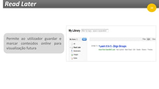 Read Later
Permite ao utilizador guardar e
marcar conteúdos online para
visualização futura
38
 