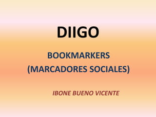 DIIGO
BOOKMARKERS
(MARCADORES SOCIALES)
IBONE BUENO VICENTE
 