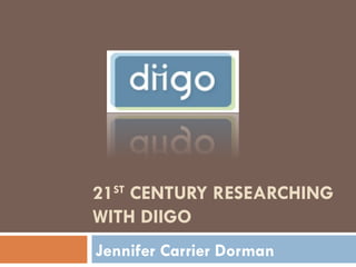 21 ST  CENTURY RESEARCHING WITH DIIGO Jennifer Carrier Dorman 