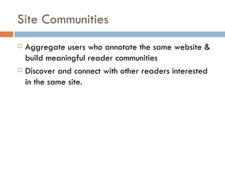 Site Communities <ul><li>Aggregate users who annotate the same website & build meaningful reader communities  </li></ul><u...