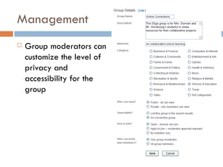 Management <ul><li>Group moderators can customize the level of privacy and accessibility for the group </li></ul>