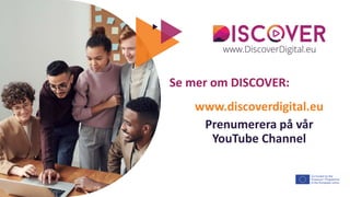 The European Commission's support for the production of this publication does not constitute an
endorsement of the contents, which reflect the views only of the authors, and the Commission cannot be held
responsible for any use which may be made of the information contained therein.
Se mer om DISCOVER:
www.discoverdigital.eu
Prenumerera på vår
YouTube Channel
 