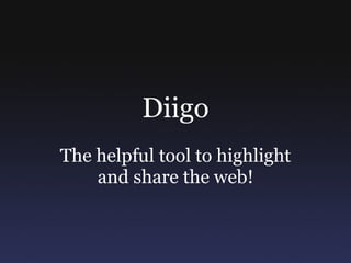 Diigo The helpful tool to highlight and share the web! 