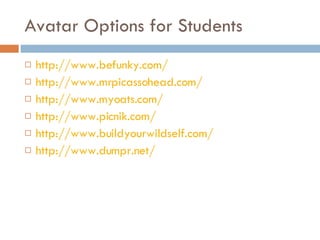 Avatar Options for Students http://www.befunky.com/ http://www.mrpicassohead.com/ http://www.myoats.com/ http://www.picnik.com/ http://www.buildyourwildself.com / http://www.dumpr.net/   