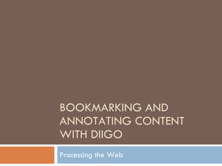 BOOKMARKING AND ANNOTATING CONTENT WITH DIIGO Processing the Web 