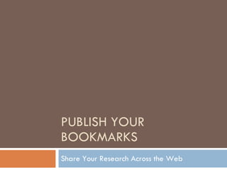 PUBLISH YOUR BOOKMARKS Share Your Research Across the Web 