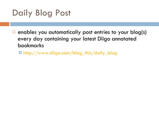 Daily Blog Post  enables you automatically post entries to your blog(s) every day containing your latest Diigo annotated bookmarks http://www.diigo.com/blog_this/daily_blog   