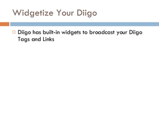 Widgetize Your Diigo Diigo has built-in widgets to broadcast your Diigo Tags and Links 