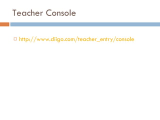 Teacher Console http://www.diigo.com/teacher_entry/console   