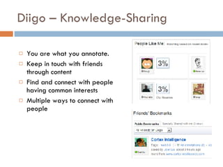 Diigo – Knowledge-Sharing  You are what you annotate.  Keep in touch with friends through content  Find and connect with people having common interests  Multiple ways to connect with people  