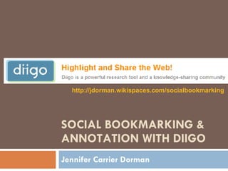 SOCIAL BOOKMARKING & ANNOTATION WITH DIIGO Jennifer Carrier Dorman http://jdorman.wikispaces.com/socialbookmarking   