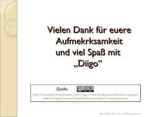Vielen Dank für euere
  Aufmekrksamkeit
  und viel Spaß mit
       „Diigo“

  Quelle:




             Arna Sabic, Bosnien und Herzegowina
 