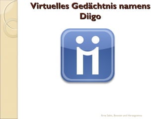 Virtuelles Gedächtnis namens
            Diigo




                Arna Sabic, Bosnien und Herzegowina
 