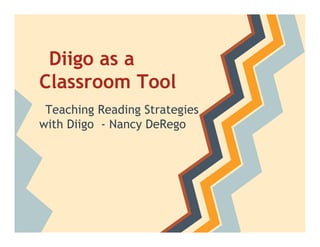 Diigo as a
Classroom Tool
 Teaching Reading Strategies
with Diigo - Nancy DeRego
 