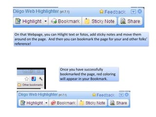 On that Webpage, you can Hilight text or fotos, add sticky notes and move them
around on the page. And then you can bookmark the page for your and other folks’
reference!




                           Once you have successfully
                           bookmarked the page, red coloring
                           will appear in your Bookmark.
 