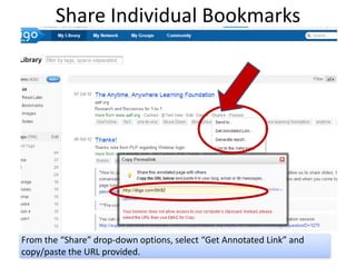 Share Individual Bookmarks




From the “Share” drop-down options, select “Get Annotated Link” and
copy/paste the URL provided.
 