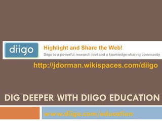 DIG DEEPER WITH DIIGO EDUCATION www.diigo.com/education   http://jdorman.wikispaces.com/diigo 