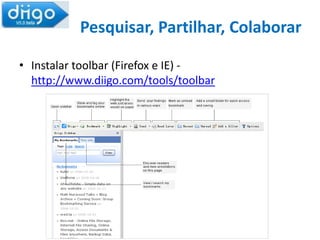 Pesquisar, Partilhar, ColaborarInstalar aplicativo (Chrome) - http://www.diigo.com/tools/chrome_extension