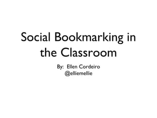 Social Bookmarking in
   the Classroom
      By: Ellen Cordeiro
         @elliemellie
 
