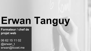 Formateur / chef de
projet web
06 62 15 11 02
@erwan_t
erwan@ticoet.me
Erwan Tanguy
 