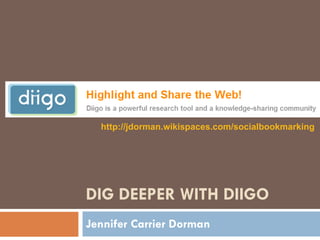 DIG DEEPER WITH DIIGO Jennifer Carrier Dorman http://jdorman.wikispaces.com/socialbookmarking   