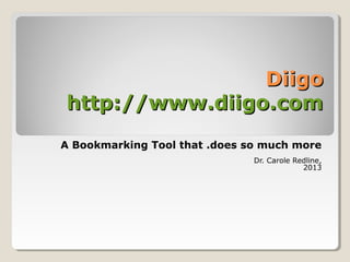 DiigoDiigo
http://www.diigo.comhttp://www.diigo.com
A Bookmarking Tool that .does so much more
Dr. Carole Redline,
2013
 
