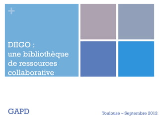 +

DIIGO :
une bibliothèque
de ressources
collaborative




GAPD               Toulouse – Septembre 2012
 