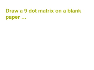 Draw a 9 dot matrix on a blank
paper …
 