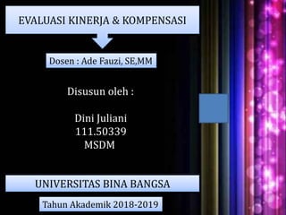 Dosen : Ade Fauzi, SE,MM
EVALUASI KINERJA & KOMPENSASI
Disusun oleh :
Dini Juliani
111.50339
MSDM
UNIVERSITAS BINA BANGSA
Tahun Akademik 2018-2019
 