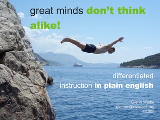 great minds don’t think
alike!



                      differentiated
     instruction in plain english

                              Glenn Wiebe
                       glennw@essdack.org
                                    ©2009
 