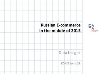 D
insight
AT
A
Russian E-commerce
in the middle of 2015
Data Insight
EDAYS June 05
 