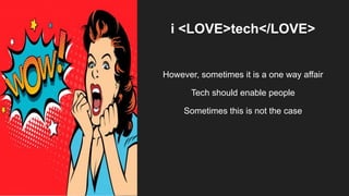 i <LOVE>tech</LOVE>
However, sometimes it is a one way affair
Tech should enable people
Sometimes this is not the case
 