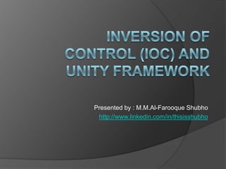 Inversion Of Control (IOC) and Unity Framework Presented by : M.M.Al-FarooqueShubho http://www.linkedin.com/in/thisisshubho 