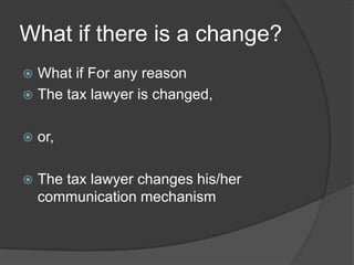 What if there is a change?What if For any reason The tax lawyer is changed, or, The tax lawyer changes his/her communication mechanism  